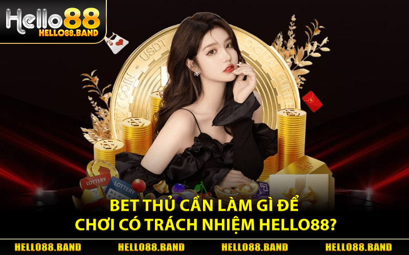Bet Thủ Cần Làm Gì Để Chơi Có Trách Nhiệm Hello88?