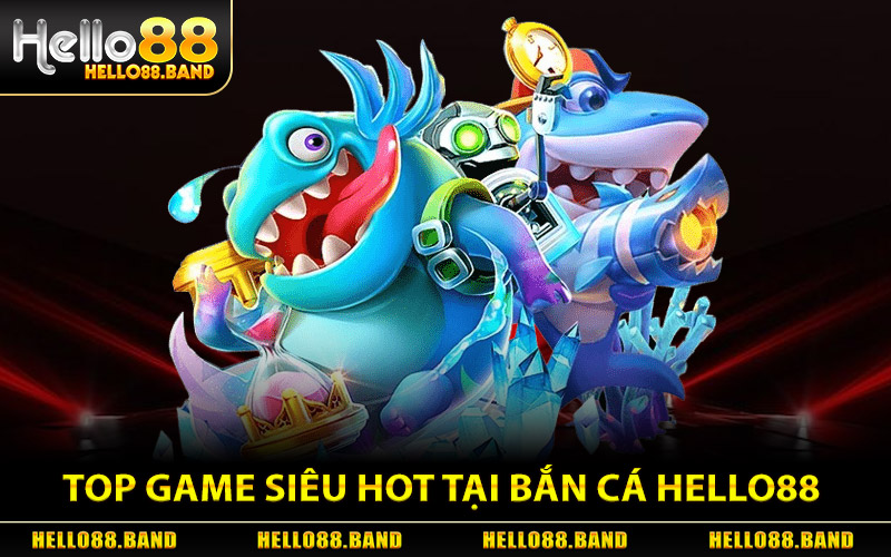 Top Ba Game Siêu Hot Tại Bắn Cá Hello88